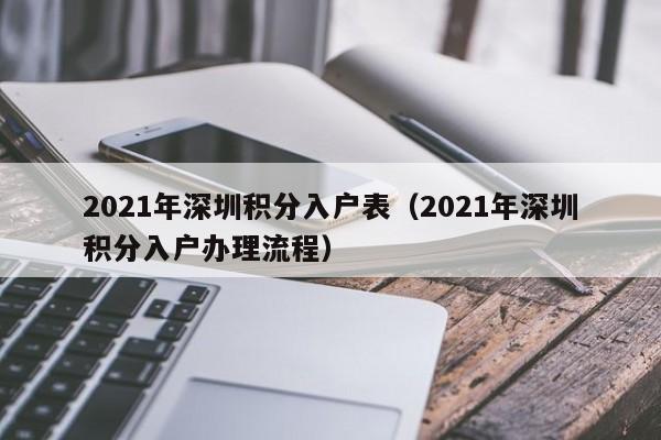 021年深圳積分入戶表（2021年深圳積分入戶辦理流程）"