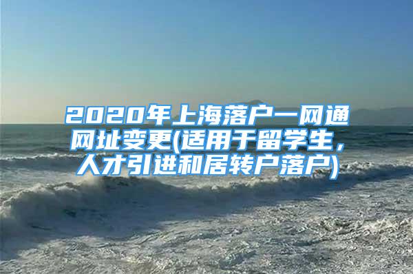 2020年上海落戶一網(wǎng)通網(wǎng)址變更(適用于留學(xué)生，人才引進和居轉(zhuǎn)戶落戶)