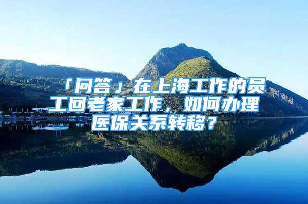 「問答」在上海工作的員工回老家工作，如何辦理醫(yī)保關系轉移？