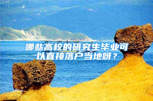 哪些高校的研究生畢業(yè)可以直接落戶當?shù)匮剑?/></p>
								<p style=