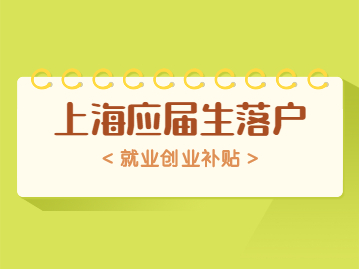 上海應屆生落戶政策中就業(yè)創(chuàng)業(yè)補貼怎么弄?