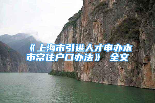 《上海市引進人才申辦本市常住戶口辦法》 全文