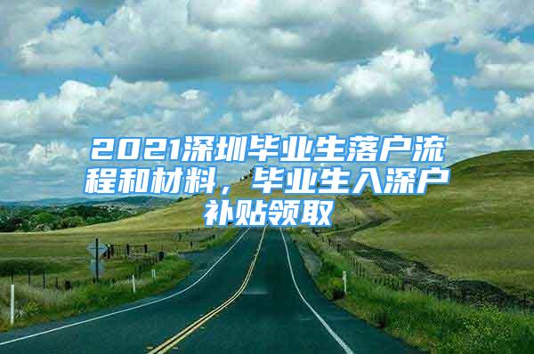 2021深圳畢業(yè)生落戶流程和材料，畢業(yè)生入深戶補貼領(lǐng)取