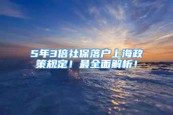 5年3倍社保落戶上海政策規(guī)定！最全面解析！