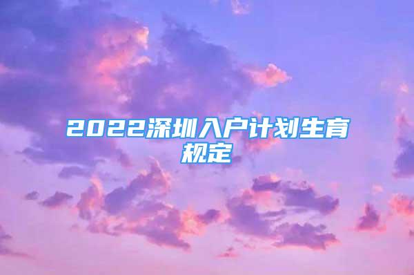 2022深圳入戶計(jì)劃生育規(guī)定