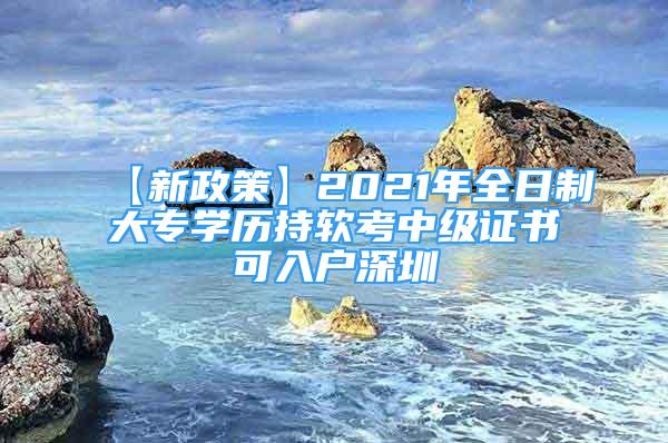 【新政策】2021年全日制大專學歷持軟考中級證書可入戶深圳