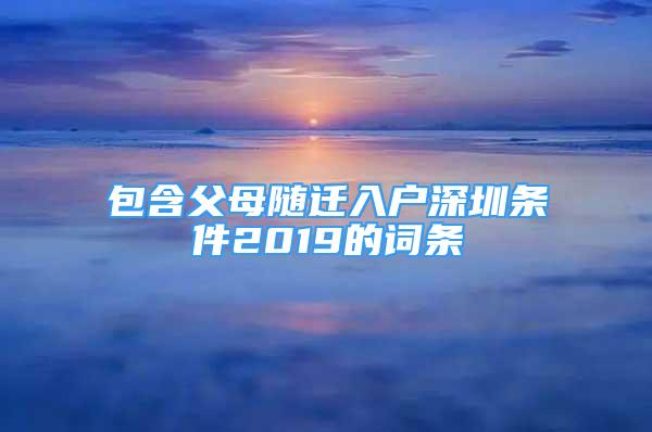 包含父母隨遷入戶深圳條件2019的詞條