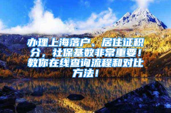 辦理上海落戶、居住證積分，社?；鶖?shù)非常重要！教你在線查詢流程和對(duì)比方法！