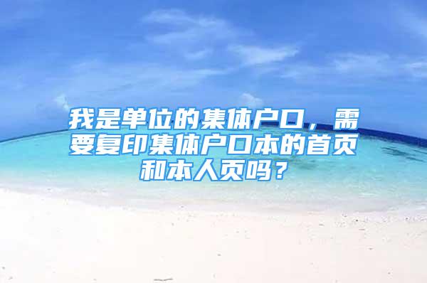 我是單位的集體戶口，需要復(fù)印集體戶口本的首頁(yè)和本人頁(yè)嗎？