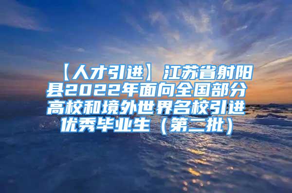 【人才引進】江蘇省射陽縣2022年面向全國部分高校和境外世界名校引進優(yōu)秀畢業(yè)生（第二批）