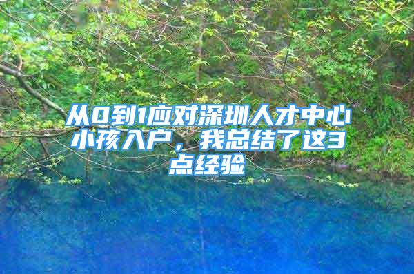 從0到1應(yīng)對(duì)深圳人才中心小孩入戶，我總結(jié)了這3點(diǎn)經(jīng)驗(yàn)