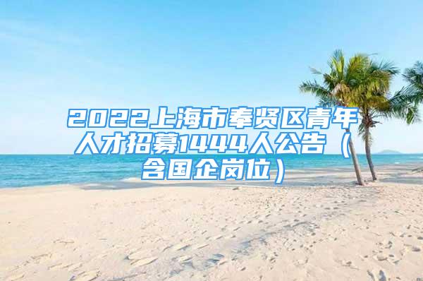 2022上海市奉賢區(qū)青年人才招募1444人公告（含國(guó)企崗位）