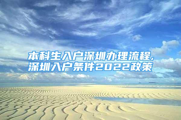 本科生入戶深圳辦理流程,深圳入戶條件2022政策