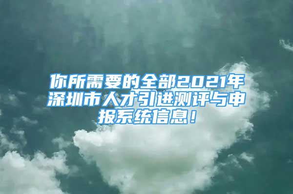 你所需要的全部2021年深圳市人才引進(jìn)測(cè)評(píng)與申報(bào)系統(tǒng)信息！