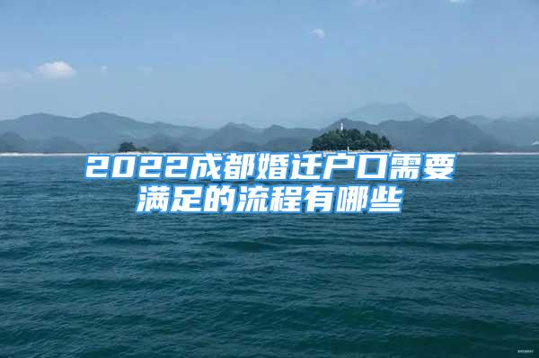 2022成都婚遷戶口需要滿足的流程有哪些