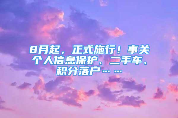 8月起，正式施行！事關(guān)個人信息保護(hù)、二手車、積分落戶……