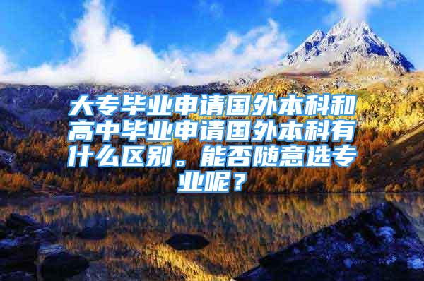 大專畢業(yè)申請國外本科和高中畢業(yè)申請國外本科有什么區(qū)別。能否隨意選專業(yè)呢？