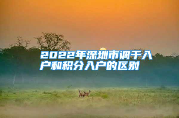 ■ 2022年深圳市調(diào)干入戶和積分入戶的區(qū)別