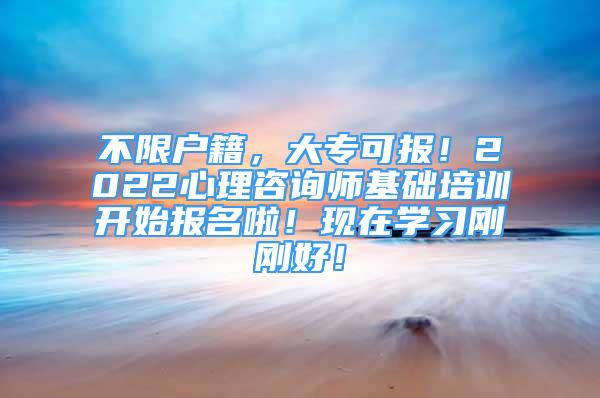 不限戶籍，大?？蓤?bào)！2022心理咨詢師基礎(chǔ)培訓(xùn)開始報(bào)名啦！現(xiàn)在學(xué)習(xí)剛剛好！