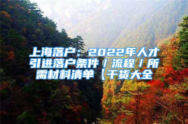 上海落戶：2022年人才引進落戶條件／流程／所需材料清單【干貨大全