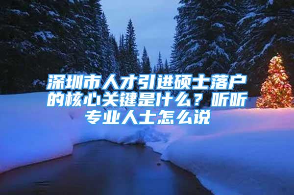 深圳市人才引進(jìn)碩士落戶的核心關(guān)鍵是什么？聽聽專業(yè)人士怎么說