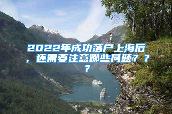 2022年成功落戶上海后，還需要注意哪些問題？？？