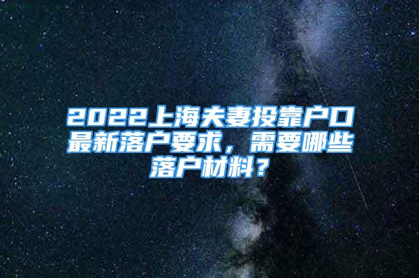 2022上海夫妻投靠戶口最新落戶要求，需要哪些落戶材料？