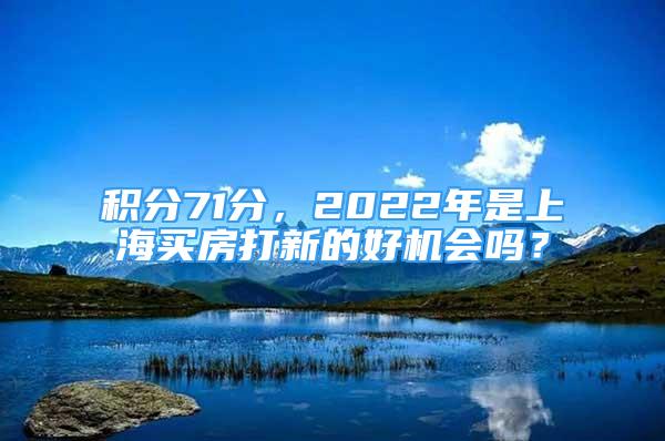 積分71分，2022年是上海買房打新的好機(jī)會嗎？