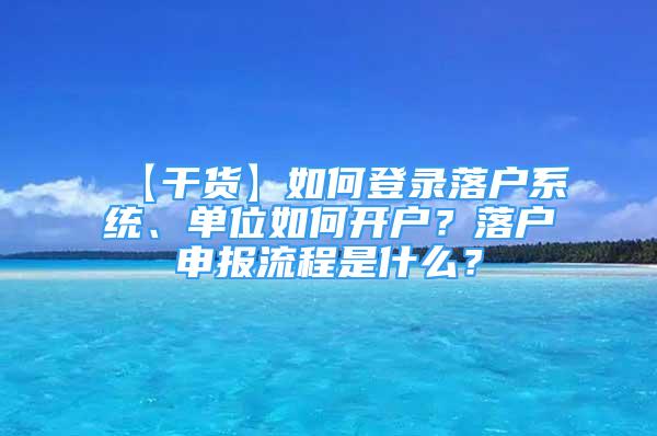 【干貨】如何登錄落戶系統(tǒng)、單位如何開戶？落戶申報(bào)流程是什么？