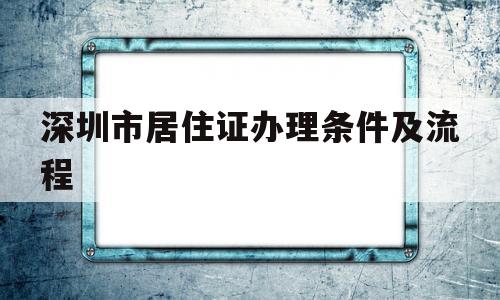 深圳市居住證辦理條件及流程(深圳市辦理居住證需要什么條件) 深圳積分入戶政策