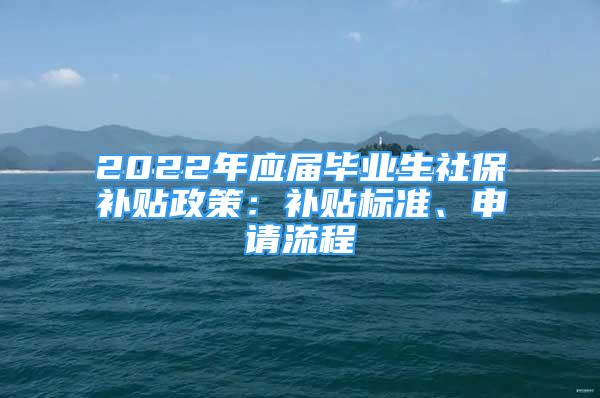 2022年應屆畢業(yè)生社保補貼政策：補貼標準、申請流程