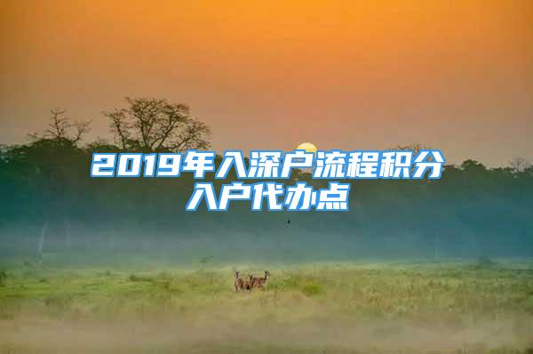 2019年入深戶流程積分入戶代辦點(diǎn)