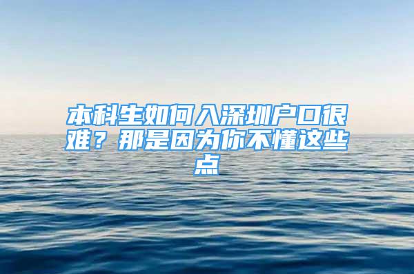 本科生如何入深圳戶口很難？那是因?yàn)槟悴欢@些點(diǎn)