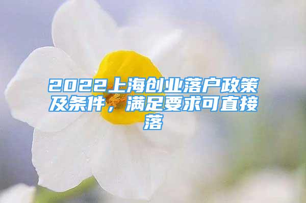 2022上海創(chuàng)業(yè)落戶政策及條件，滿足要求可直接落