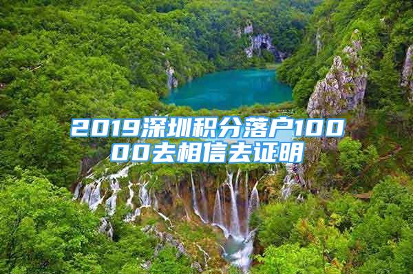 2019深圳積分落戶10000去相信去證明