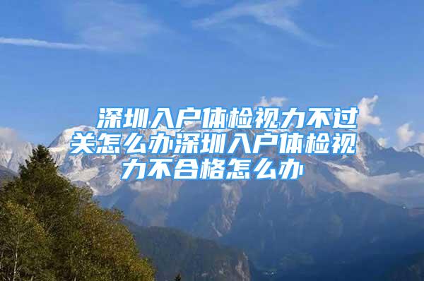 ■ 深圳入戶體檢視力不過關(guān)怎么辦深圳入戶體檢視力不合格怎么辦