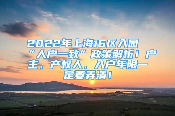 2022年上海16區(qū)入園“人戶一致”政策解析！戶主、產(chǎn)權(quán)人、入戶年限一定要弄清！