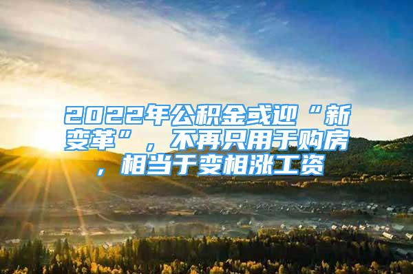 2022年公積金或迎“新變革”，不再只用于購(gòu)房，相當(dāng)于變相漲工資