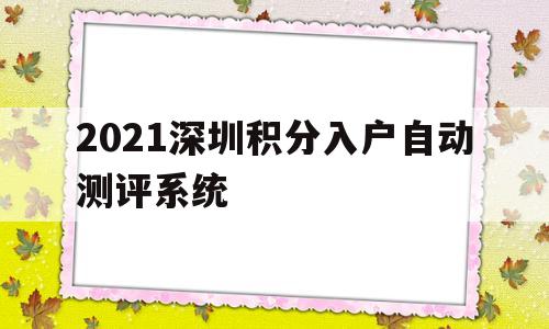 2021深圳積分入戶自動測評系統(tǒng)的簡單介紹 積分入戶測評