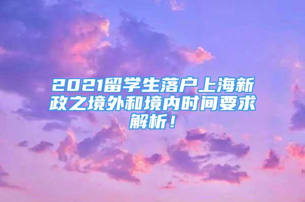 2021留學(xué)生落戶(hù)上海新政之境外和境內(nèi)時(shí)間要求解析！