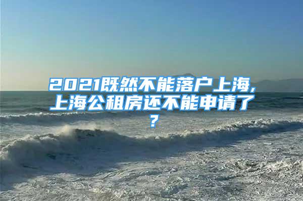 2021既然不能落戶上海,上海公租房還不能申請了？