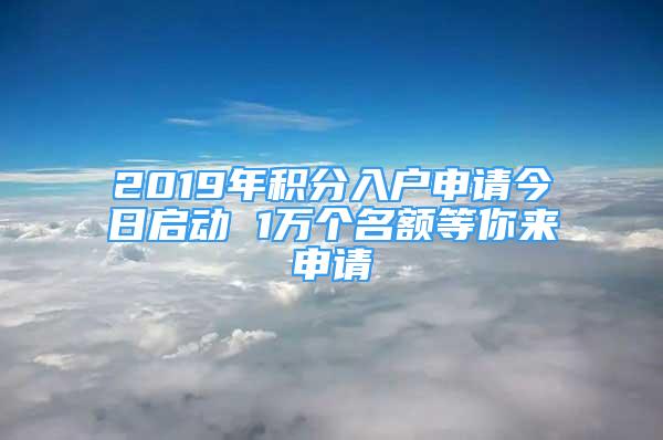 2019年積分入戶申請(qǐng)今日啟動(dòng) 1萬(wàn)個(gè)名額等你來(lái)申請(qǐng)