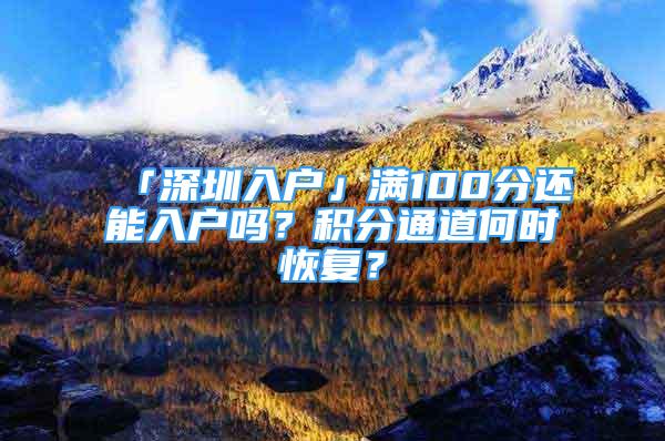 「深圳入戶」?jié)M100分還能入戶嗎？積分通道何時(shí)恢復(fù)？