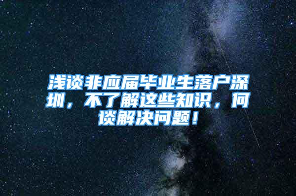 淺談非應屆畢業(yè)生落戶深圳，不了解這些知識，何談解決問題！