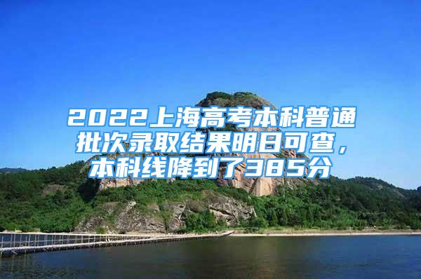 2022上海高考本科普通批次錄取結(jié)果明日可查，本科線降到了385分