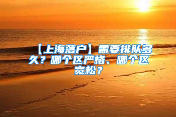 【上海落戶】需要排隊(duì)多久？哪個(gè)區(qū)嚴(yán)格、哪個(gè)區(qū)寬松？