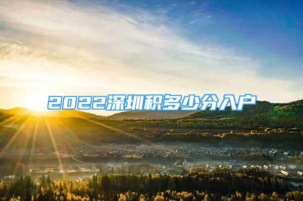 2022深圳積多少分入戶