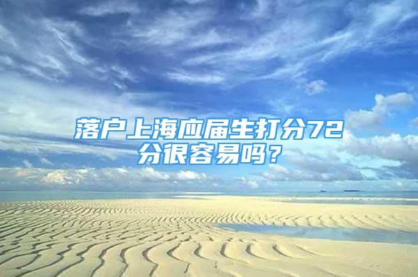 落戶上海應屆生打分72分很容易嗎？