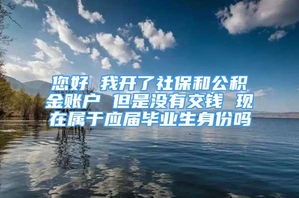 您好 我開了社保和公積金賬戶 但是沒有交錢 現(xiàn)在屬于應(yīng)屆畢業(yè)生身份嗎