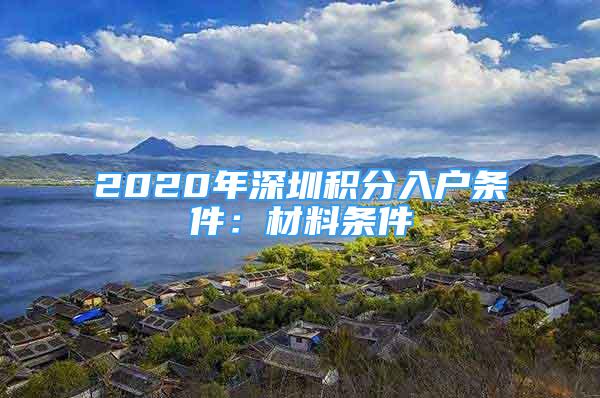 2020年深圳積分入戶條件：材料條件